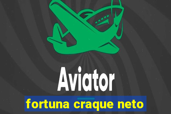 fortuna craque neto